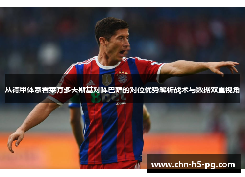 从德甲体系看莱万多夫斯基对阵巴萨的对位优势解析战术与数据双重视角