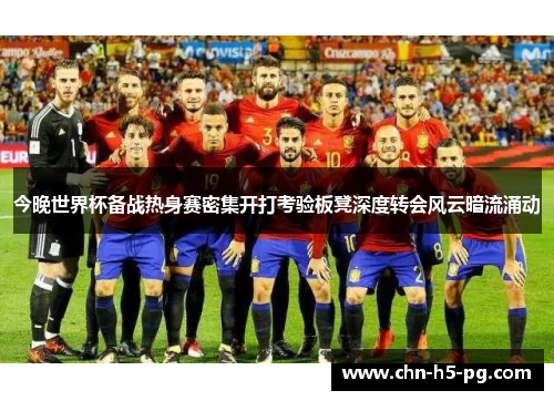 今晚世界杯备战热身赛密集开打考验板凳深度转会风云暗流涌动