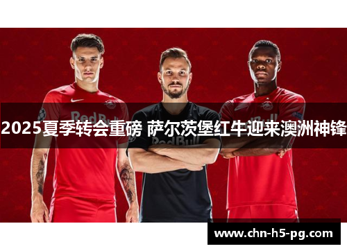 2025夏季转会重磅 萨尔茨堡红牛迎来澳洲神锋