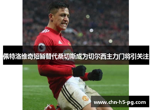 佩特洛维奇短暂替代桑切斯成为切尔西主力门将引关注