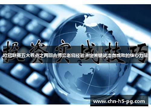 欧冠联赛五大看点之两回合博弈老将经验决定关键战走向成败的核心力量