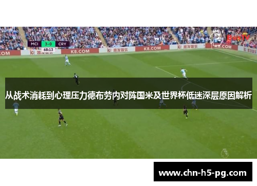 从战术消耗到心理压力德布劳内对阵国米及世界杯低迷深层原因解析