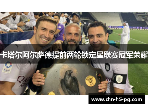 卡塔尔阿尔萨德提前两轮锁定星联赛冠军荣耀 卡塔尔阿尔萨德提前两轮锁定星联赛冠军荣耀