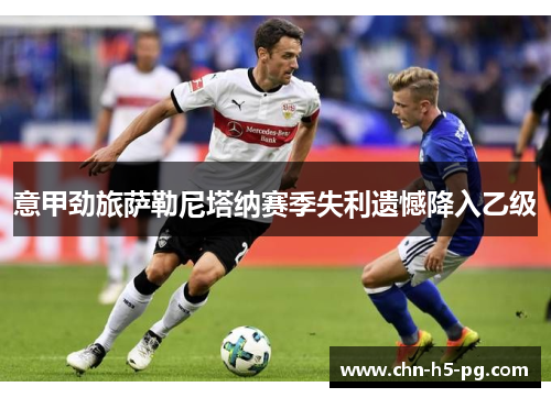 意甲劲旅萨勒尼塔纳赛季失利遗憾降入乙级