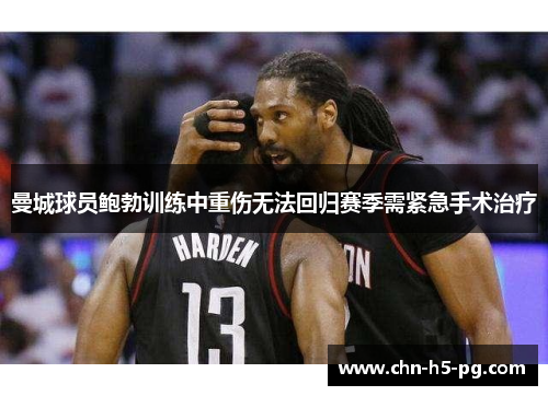 曼城球员鲍勃训练中重伤无法回归赛季需紧急手术治疗