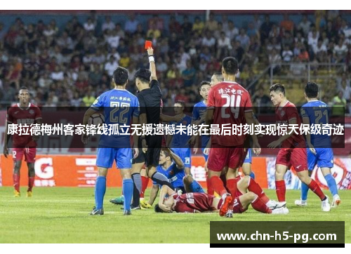 康拉德梅州客家锋线孤立无援遗憾未能在最后时刻实现惊天保级奇迹
